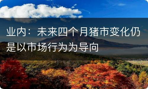 业内：未来四个月猪市变化仍是以市场行为为导向