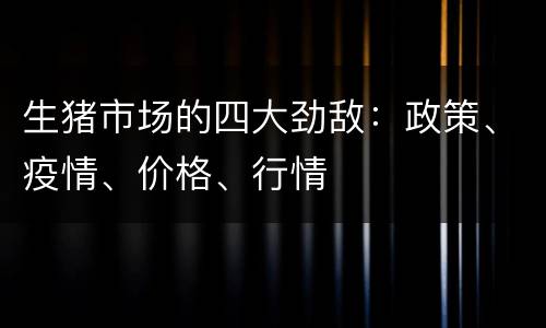 生猪市场的四大劲敌：政策、疫情、价格、行情