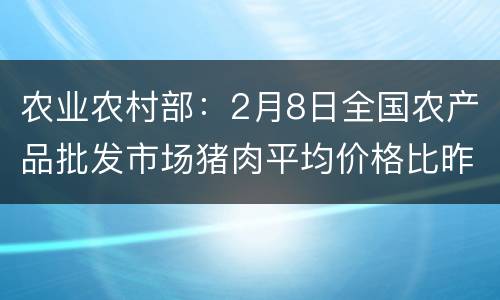 农业农村部：2月8日全国农产品批发市场猪肉平均价格比昨天下降2.2%