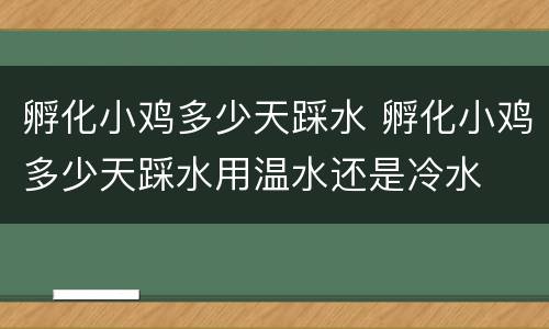 孵化小鸡多少天踩水 孵化小鸡多少天踩水用温水还是冷水
