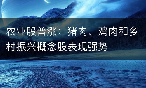 农业股普涨：猪肉、鸡肉和乡村振兴概念股表现强势