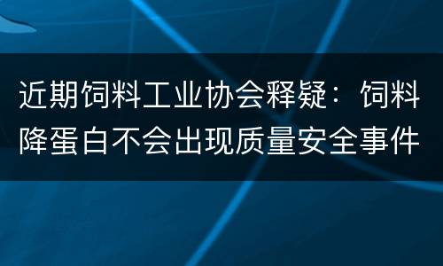 近期饲料工业协会释疑：饲料降蛋白不会出现质量安全事件！