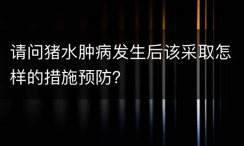 请问猪水肿病发生后该采取怎样的措施预防？