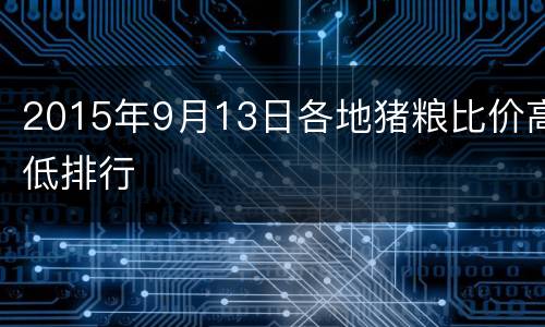 2015年9月13日各地猪粮比价高低排行
