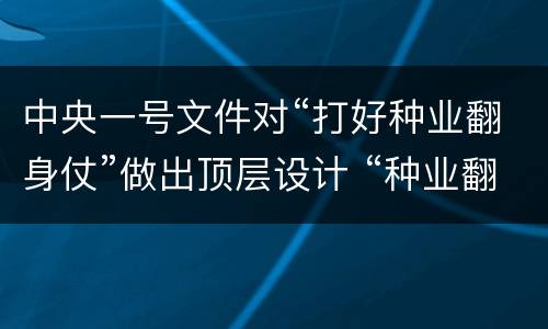 中央一号文件对“打好种业翻身仗”做出顶层设计 “种业翻身仗”