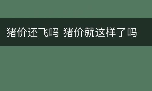 猪价还飞吗 猪价就这样了吗
