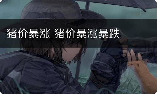 猪价暴涨 猪价暴涨暴跌