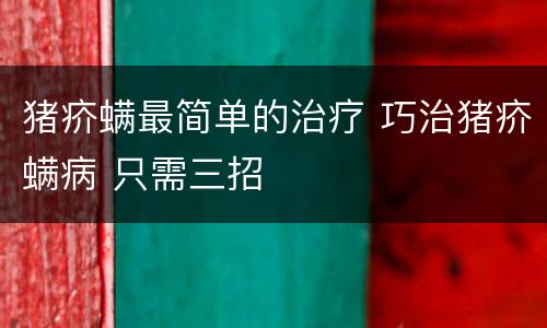 猪疥螨最简单的治疗 巧治猪疥螨病 只需三招