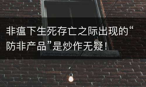 非瘟下生死存亡之际出现的“防非产品”是炒作无疑！