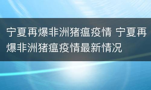 宁夏再爆非洲猪瘟疫情 宁夏再爆非洲猪瘟疫情最新情况