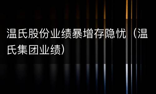 温氏股份业绩暴增存隐忧（温氏集团业绩）