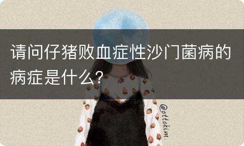 请问仔猪败血症性沙门菌病的病症是什么？