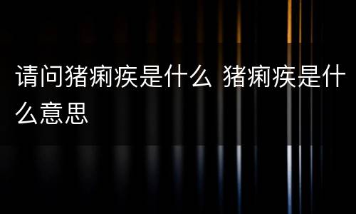 请问猪痢疾是什么 猪痢疾是什么意思