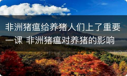 非洲猪瘟给养猪人们上了重要一课 非洲猪瘟对养猪的影响