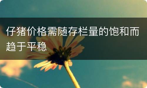 仔猪价格需随存栏量的饱和而趋于平稳