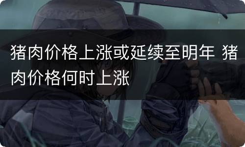 猪肉价格上涨或延续至明年 猪肉价格何时上涨