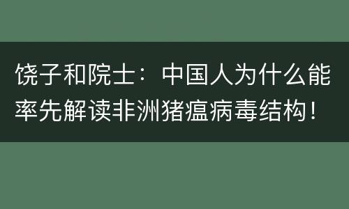 饶子和院士：中国人为什么能率先解读非洲猪瘟病毒结构！