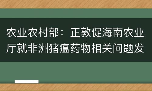 农业农村部：正敦促海南农业厅就非洲猪瘟药物相关问题发声