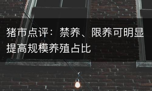 猪市点评：禁养、限养可明显提高规模养殖占比