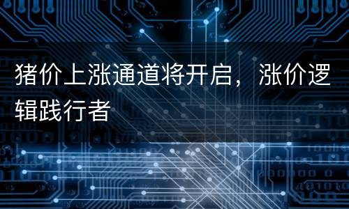 猪价上涨通道将开启，涨价逻辑践行者