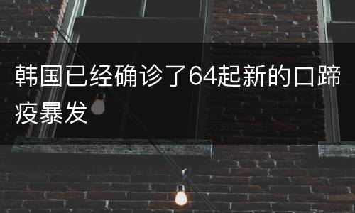 韩国已经确诊了64起新的口蹄疫暴发