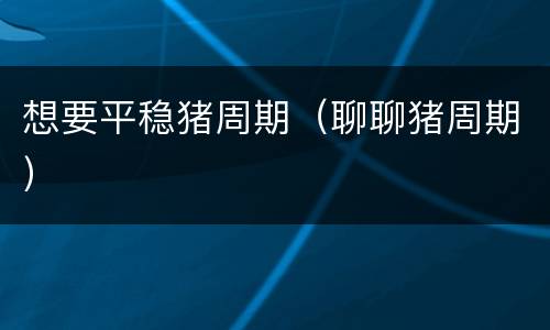 想要平稳猪周期（聊聊猪周期）