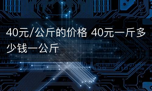 40元/公斤的价格 40元一斤多少钱一公斤