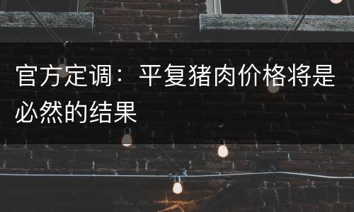 官方定调：平复猪肉价格将是必然的结果