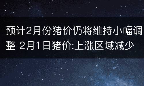 预计2月份猪价仍将维持小幅调整 2月1日猪价:上涨区域减少