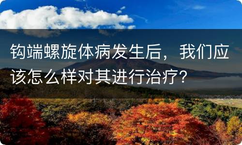 钩端螺旋体病发生后，我们应该怎么样对其进行治疗？