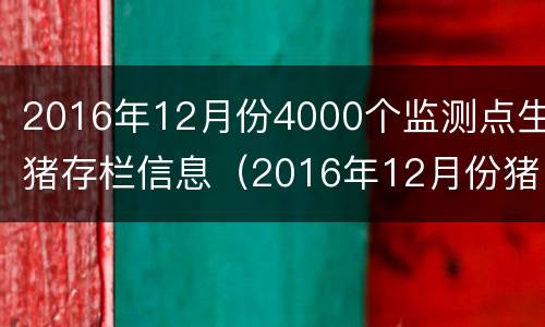2016年12月份4000个监测点生猪存栏信息（2016年12月份猪肉价格）