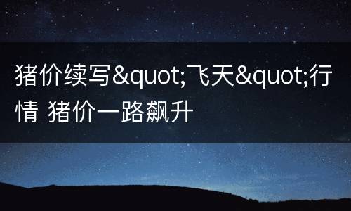 猪价续写"飞天"行情 猪价一路飙升