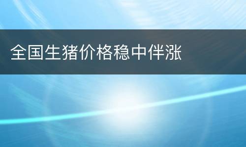 全国生猪价格稳中伴涨