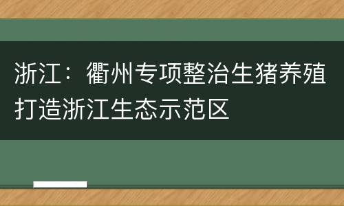 浙江：衢州专项整治生猪养殖打造浙江生态示范区