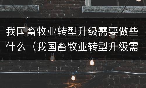 我国畜牧业转型升级需要做些什么（我国畜牧业转型升级需要做些什么准备）