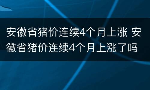 安徽省猪价连续4个月上涨 安徽省猪价连续4个月上涨了吗
