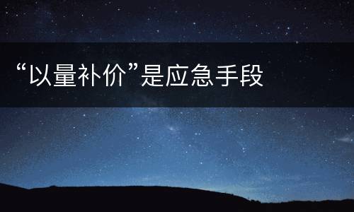 “以量补价”是应急手段