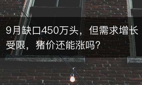 9月缺口450万头，但需求增长受限，猪价还能涨吗?