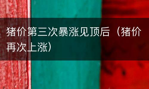 猪价第三次暴涨见顶后（猪价再次上涨）