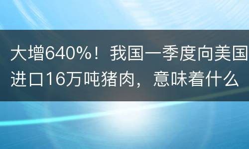 大增640%！我国一季度向美国进口16万吨猪肉，意味着什么？