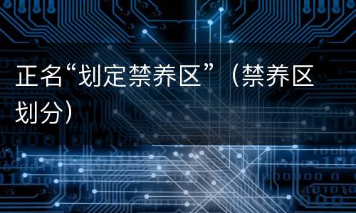 正名“划定禁养区”（禁养区划分）