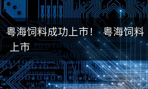 粤海饲料成功上市！ 粤海饲料 上市