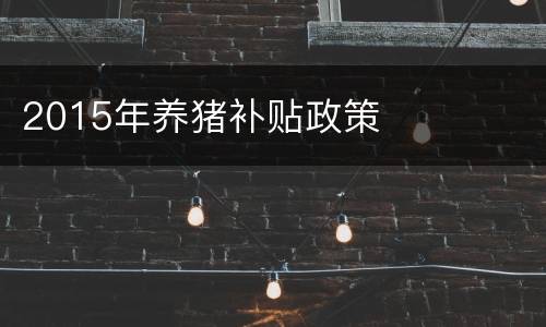2015年养猪补贴政策