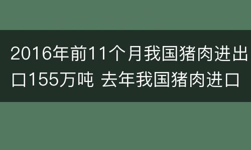 2016年前11个月我国猪肉进出口155万吨 去年我国猪肉进口近200万吨
