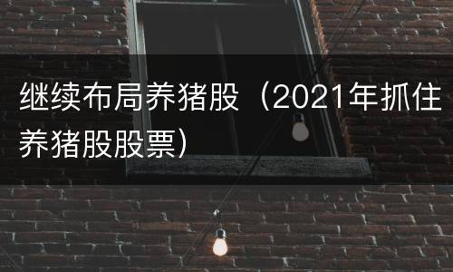 继续布局养猪股（2021年抓住养猪股股票）