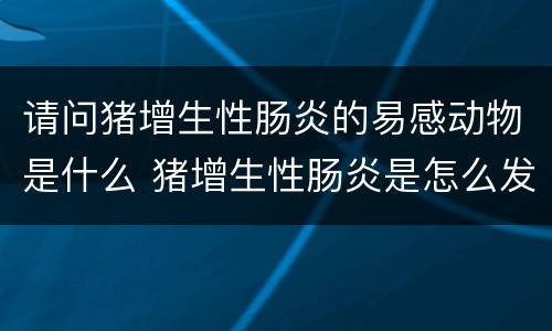 请问猪增生性肠炎的易感动物是什么 猪增生性肠炎是怎么发生的?