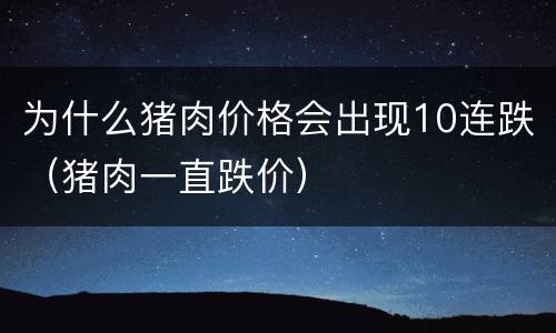 为什么猪肉价格会出现10连跌（猪肉一直跌价）