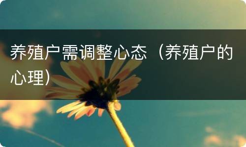 养殖户需调整心态（养殖户的心理）