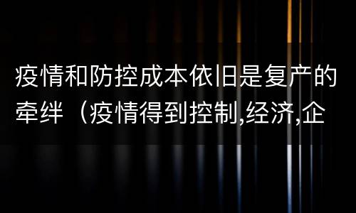 疫情和防控成本依旧是复产的牵绊（疫情得到控制,经济,企业复工复产）