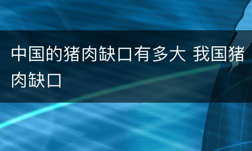 中国的猪肉缺口有多大 我国猪肉缺口